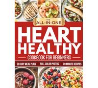 The All-in-One Heart Healthy Cookbook for Beginners: Quick 20-Minute & Budget Recipes, a Flexible Meal Plan & Lifestyle Habits to Lower Cholesterol & Blood Pressure