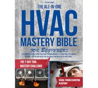 The All-In-One HVAC Mastery Bible for Beginners: The Complete Visual & Practical HVAC Training Manual to Learn Tools, Systems & Repairs-So You Can Enter the Field with Confidence & Fix Real Issues