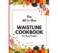 The All-In-One Waistline Cookbook for Busy People: Easy and Fast Waistline-Friendly Recipes for Slimming Down & Feeling Great, With a Comprehensive 14-Day Meal Plan