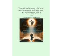 The All-Sufficiency of Christ. Miscellaneous Writings of C. H. Mackintosh, vol. I