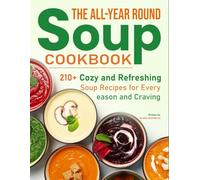 The All-Year Round Soup Cookbook: 210+ Cozy and Refreshing Soup Recipes for Every Season and Craving