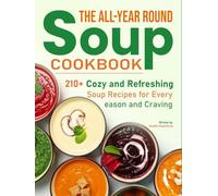 The All-Year Round Soup Cookbook: 210+ Cozy and Refreshing Soup Recipes for Every Season and Craving