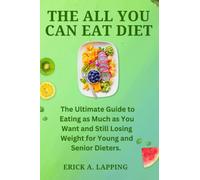 The All You Can Eat Diet: The Ultimate Guide to Eating as Much as You Want and Still Losing Weight for Young and Senior Dieters.