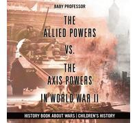 The Allied Powers Vs. The Axis Powers In World War Ii - History Book About Wars Children's History