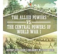 The Allied Powers Vs. The Central Powers Of World War I History 6th Grade Children's Military Books