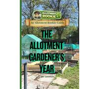 The Allotment Gardener's Year: Growing more than Vegetables, Season by Season
