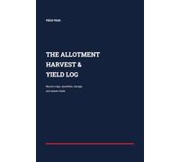 The Allotment Harvest & Yield Log: Record Crops, Harvest Dates, Quantities, Storage and Season Totals