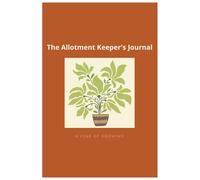 The Allotment Keeper's Journal: A Weekly Growing Log, Harvest Tracker and Seasonal Planner for Allotment Holders and Kitchen Gardeners