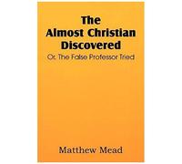 The Almost Christian Discovered; Or, The False Professor Tried