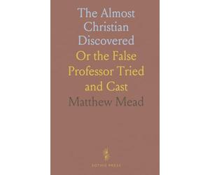 The Almost Christian Discovered: Or the False Professor Tried and Cast