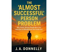 The “Almost Successful” Person Problem: Why Smart, Driven People Burn Out - and How to Rebuild from the Inside Out
