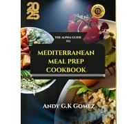 THE ALPHA GUIDE TO MEDITERRANEAN MEAL PREP COOKBOOK: Quick, Easy and Delicious Recipes with a Healthier Eating Habits, Full Color Pictures To Kick Start Your Day