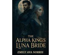 The Alpha King's Luna Bride: Bound by Fate, Torn by Desire