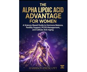 THE ALPHA LIPOIC ACID ADVANTAGE FOR WOMEN: A Science-Based Guide to Hormone Balance, Fertility Support, PCOS Management, and Cellular Anti-Aging