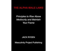 The Alpha Male Laws: Principles to Rise Above Mediocrity and Maintain Your Frame