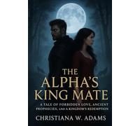The Alpha’s King Mate: A Tale of Forbidden Love, Ancient Prophecies, and a Kingdom's Redemption
