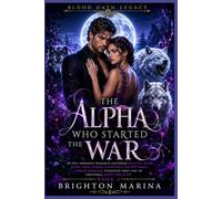 The Alpha Who Started the War: An Epic Werewolf Romance featuring Rejected Mates, Alpha Kings, Hidden Bloodlines, Ancient Magic, Forced Marriage, Possessive Hero and an Emotional Happy Ever After