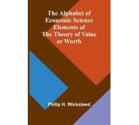 The Alphabet Of Economic Science; Elements Of The Theory Of Value Or Worth