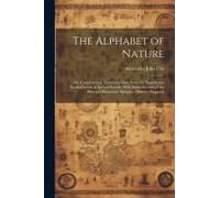 The Alphabet Of Nature; Or, Contributions Towards A More Accurate Analysis And Symbolization Of Spoken Sounds; With Some Account Of The Principal Phonetical Alphabets Hitherto Proposed