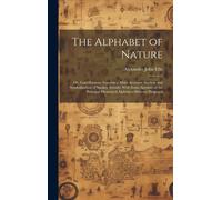 The Alphabet Of Nature; Or, Contributions Towards A More Accurate Analysis And Symbolization Of Spoken Sounds; With Some Account Of The Principal Phonetical Alphabets Hitherto Proposed