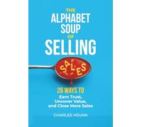 The Alphabet Soup of Selling: 26 Ways to Earn Trust, Uncover Value and Close More Sales