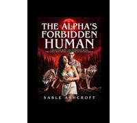The Alpha's Forbidden Human: A Rejected Mate, One Forbidden Bond, and the Alpha Who Broke the Rules to Get Her Back