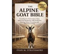 THE ALPINE GOAT BIBLE: Everything You Need to Know About Alpine Goat Management, Milk Production, Housing, Disease Prevention, and Ethical Stewardship