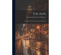 The Alps: Or, Sketches Of Life And Nature In The Mountains