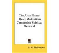 The Altar Flame: Quiet Meditations Concerning Spiritual Renewal Christensen, B. M. (Auteur)