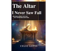 The Altar I Never Saw Fall: Restoring the intimacy with God that transforms everything
