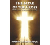 The Altar of the Cross: Building an Altar Through Sacrifice and Worship