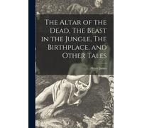 The Altar Of The Dead, The Beast In The Jungle, The Birthplace, And Other Tales