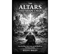 The Altars That Shape a Man: True Worship, False Gods, and the Battle for the Heart of Man