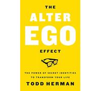 The Alter Ego Effect: The Power of Secret Identities to Transform Your Life