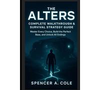 The Alters - Complete Walkthrough & Survival Strategy Guide: Master Every Choice, Build the Perfect Base, and Unlock All Endings”