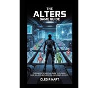 The Alters Game Guide: The Complete Survival Guide to Cloning, Base Building, Exploration, and Hidden Secrets