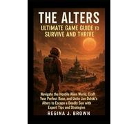 The Alters: Ultimate Game Guide to Survive and Thrive: Navigate the Hostile Alien World, Craft Your Perfect Base, and Unite Jan Dolski’s Alters to Escape a Deadly Sun with Expert Tips and Strategies.