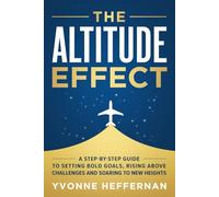 The Altitude Effect: A Step-by-Step Guide to Setting Bold Goals, Rising Above Challenges, and Soaring to New Heights