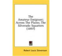 The Amateur Emigrant; Across the Plains; The Silverado Squatters (1897) Stevenson, Robert Louis (Auteur)