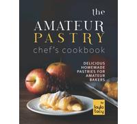 The Amateur Pastry Chef's Cookbook: Delicious Homemade Pastries For Amateur Bakers