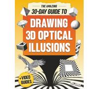 The Amazing 30-Day Guide to Drawing 3D Optical Illusions: How to Draw Spectacular Art That Leaps Off the Page With Easy Step-by-Step Guides