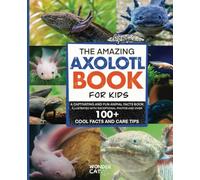 The Amazing Axolotl Book for Kids: A Captivating and Fun Animal Facts Book, Illustrated with Exceptional Photos and Over 100 Cool Facts and Care Tips.