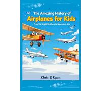 The Amazing History of Airplanes for Kids - From the Wright Brothers to Supersonic Jets: A Fun, Inspiring Story of How the First Airplanes Took Flight and Changed the World