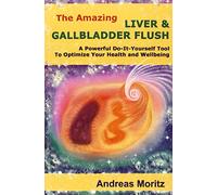 The Amazing Liver & Gallbladder Flush: A Powerful Do-It-Yourself Tool To Optimize Your Health and Wellbeing