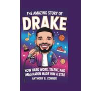 THE AMAZING STORY OF DRAKE: How Hard Work,Talent,and Imagination Made Him a Star