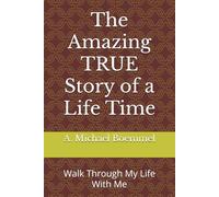 The Amazing TRUE Story of a Life Time: Walk Through My Life With Me