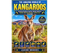 THE AMAZING WORLD OF KANGAROOS: Exploring Kangaroo Species, Biology, Behavior, Habitat, Diet, Reproduction, and Survival in the Wild