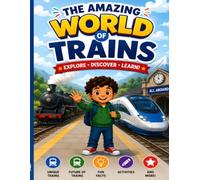 The Amazing World of Trains: Explore High-Speed Trains, Steam Engines, Freight Trains, Mountain Railways, Luxury Trains, and Famous Rail Journeys Around the World