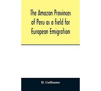 The Amazon Provinces Of Peru As A Field For European Emigration. A Statistical And Geographical Review Of The Country And Its Resources, Including The Gold And Silver Mines