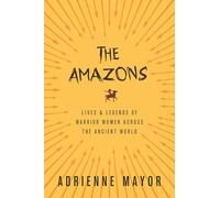 Les Amazones : Vies et légendes des femmes guerrières à travers le monde antique